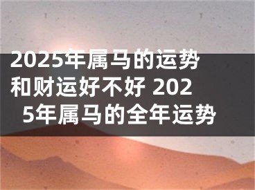 2025年属马的运势和财运好不好 2025年属马的全年运势