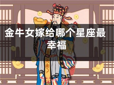 金牛女嫁给哪个星座最幸福