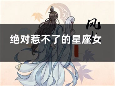 绝对惹不了的星座女