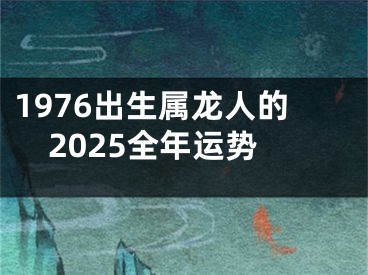 1976出生属龙人的2025全年运势