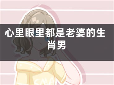 心里眼里都是老婆的生肖男