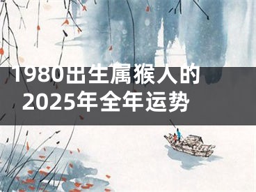 1980出生属猴人的2025年全年运势