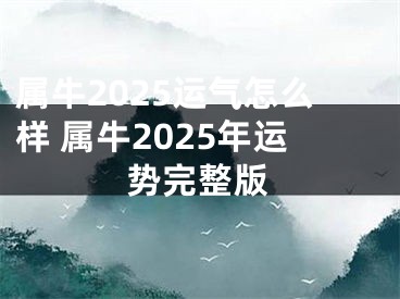 属牛2025运气怎么样 属牛2025年运势完整版
