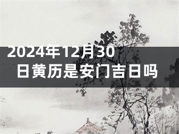 2024年12月30日黄历是安门吉日吗