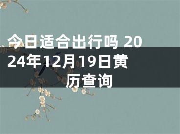 今日适合出行吗 2024年12月19日黄历查询