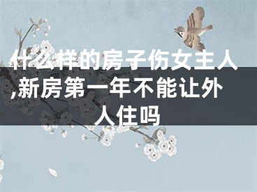 什么样的房子伤女主人,新房第一年不能让外人住吗