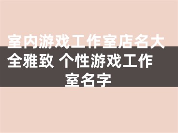 室内游戏工作室店名大全雅致 个性游戏工作室名字