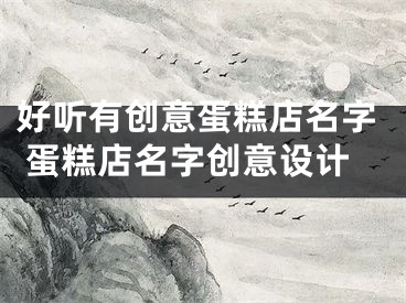 好听有创意蛋糕店名字 蛋糕店名字创意设计