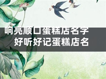 响亮顺口蛋糕店名字 好听好记蛋糕店名