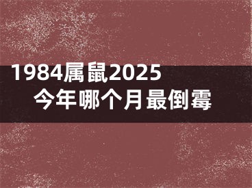 1984属鼠2025今年哪个月最倒霉