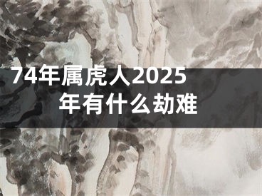 74年属虎人2025年有什么劫难