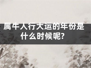 属牛人行大运的年份是什么时候呢?