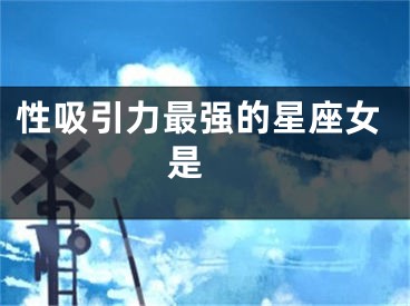 性吸引力最强的星座女是 