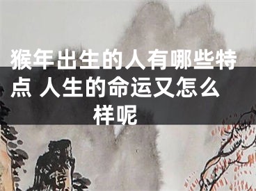 猴年出生的人有哪些特点 人生的命运又怎么样呢 