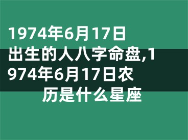 1974年6月17日出生的人八字命盘,1974年6月17日农历是什么星座