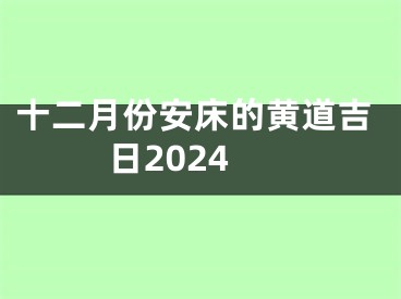 十二月份安床的黄道吉日2024