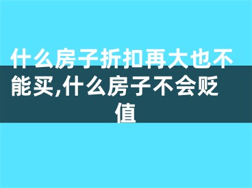 什么房子折扣再大也不能买,什么房子不会贬值