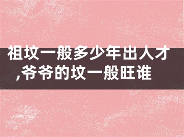 祖坟一般多少年出人才,爷爷的坟一般旺谁