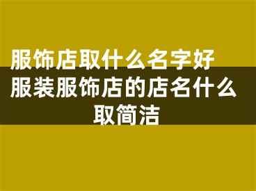 服饰店取什么名字好 服装服饰店的店名什么取简洁