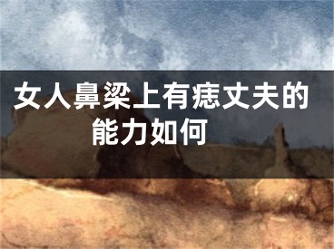 女人鼻梁上有痣丈夫的能力如何 