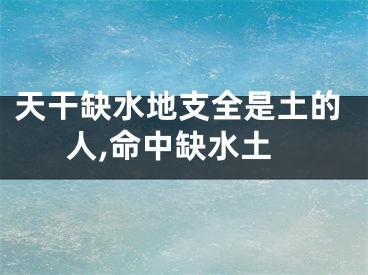 天干缺水地支全是土的人,命中缺水土