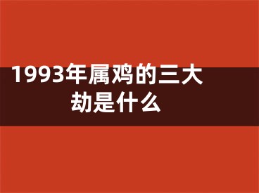 1993年属鸡的三大劫是什么 