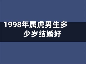 1998年属虎男生多少岁结婚好