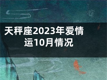 天秤座2023年爱情运10月情况