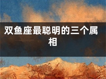 双鱼座最聪明的三个属相