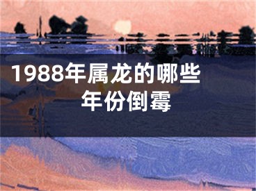 1988年属龙的哪些年份倒霉