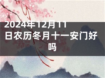 2024年12月11日农历冬月十一安门好吗