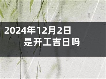 2024年12月2日是开工吉日吗