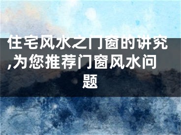 住宅风水之门窗的讲究,为您推荐门窗风水问题