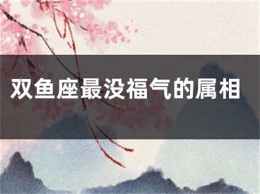 双鱼座最没福气的属相