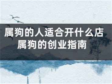 属狗的人适合开什么店 属狗的创业指南