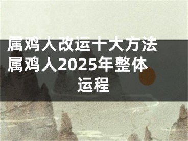 属鸡人改运十大方法 属鸡人2025年整体运程