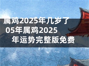 属鸡2025年几岁了 05年属鸡2025年运势完整版免费