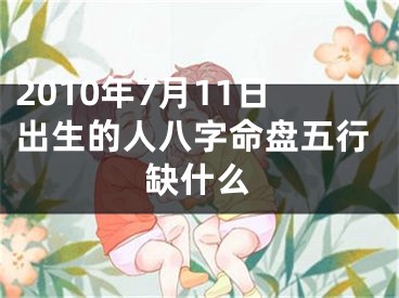 2010年7月11日出生的人八字命盘五行缺什么