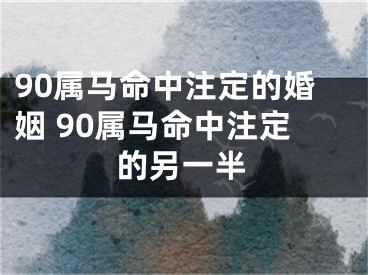 90属马命中注定的婚姻 90属马命中注定的另一半