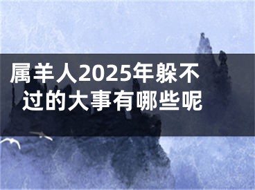 属羊人2025年躲不过的大事有哪些呢 