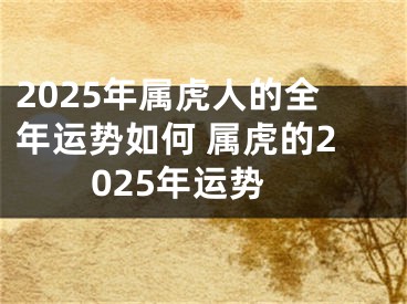 2025年属虎人的全年运势如何 属虎的2025年运势