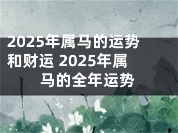 2025年属马的运势和财运 2025年属马的全年运势