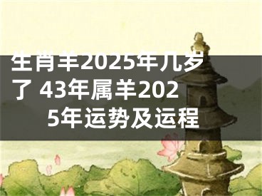 生肖羊2025年几岁了 43年属羊2025年运势及运程
