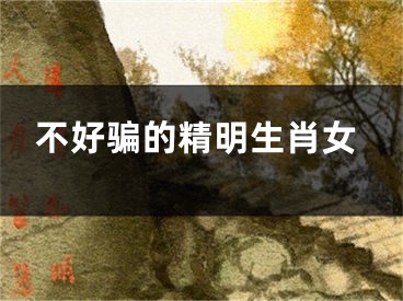 不好骗的精明生肖女