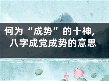 何为“成势”的十神,八字成党成势的意思