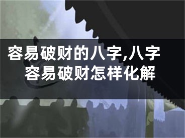 容易破财的八字,八字容易破财怎样化解