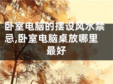 卧室电脑的摆设风水禁忌,卧室电脑桌放哪里最好