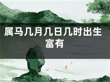 属马几月几日几时出生富有