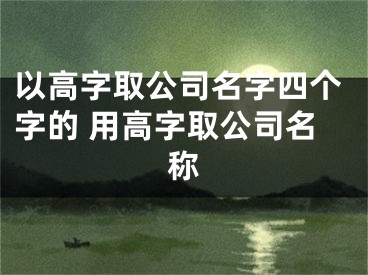 以高字取公司名字四个字的 用高字取公司名称