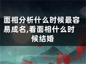 面相分析什么时候最容易成名,看面相什么时候结婚